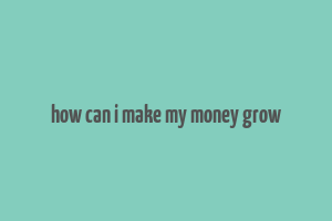 how can i make my money grow