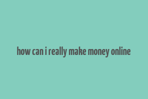 how can i really make money online