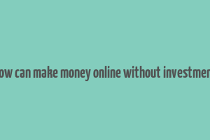 how can make money online without investment