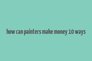 how can painters make money 10 ways