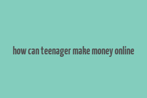 how can teenager make money online