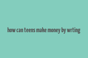 how can teens make money by wrting