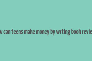 how can teens make money by wrting book reviews