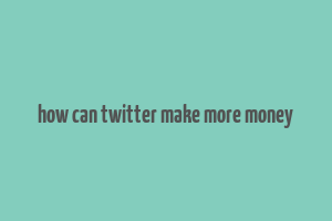 how can twitter make more money