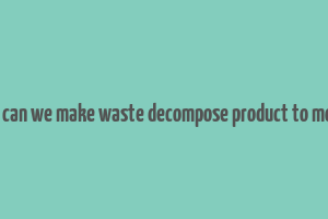 how can we make waste decompose product to money