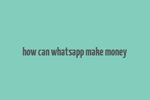 how can whatsapp make money