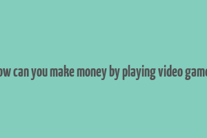 how can you make money by playing video games