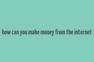 how can you make money from the internet