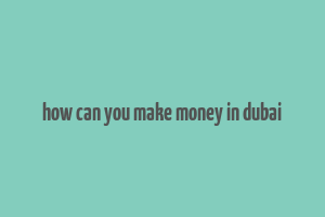 how can you make money in dubai