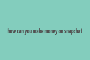 how can you make money on snapchat