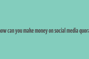 how can you make money on social media quora