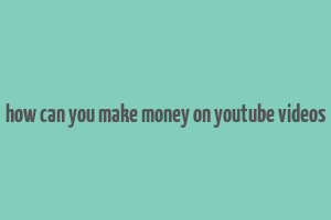 how can you make money on youtube videos