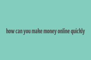 how can you make money online quickly