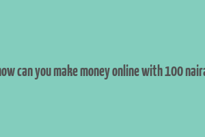 how can you make money online with 100 naira