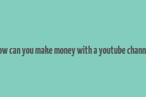 how can you make money with a youtube channel