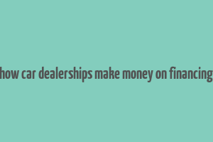 how car dealerships make money on financing