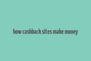 how cashback sites make money