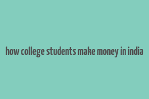 how college students make money in india