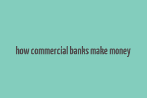 how commercial banks make money