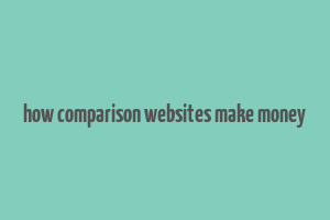 how comparison websites make money