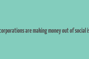 how corporations are making money out of social issues