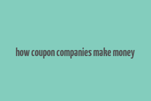 how coupon companies make money