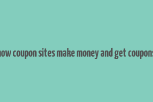 how coupon sites make money and get coupons