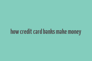 how credit card banks make money