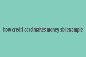 how credit card makes money sbi example