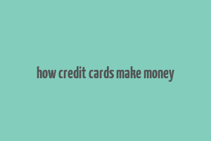 how credit cards make money