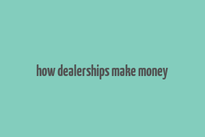 how dealerships make money