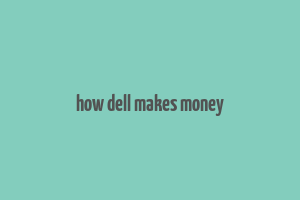 how dell makes money