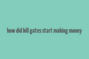 how did bill gates start making money