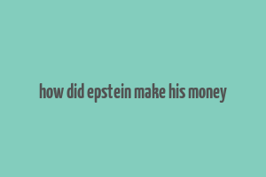 how did epstein make his money