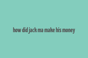 how did jack ma make his money