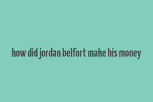 how did jordan belfort make his money