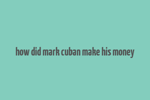 how did mark cuban make his money