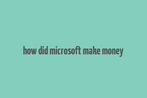 how did microsoft make money