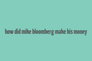 how did mike bloomberg make his money