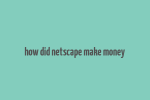 how did netscape make money