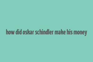 how did oskar schindler make his money