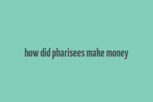 how did pharisees make money