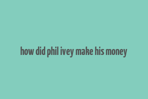 how did phil ivey make his money