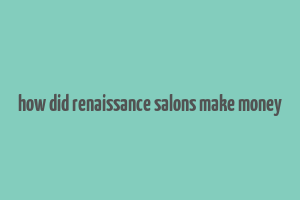 how did renaissance salons make money