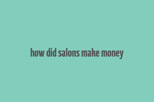 how did salons make money