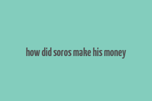 how did soros make his money