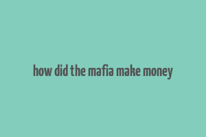 how did the mafia make money