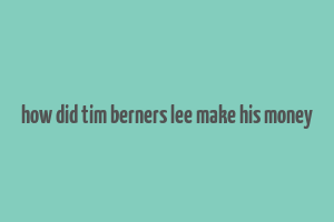 how did tim berners lee make his money