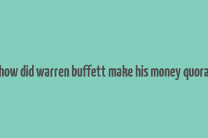 how did warren buffett make his money quora