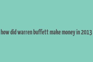 how did warren buffett make money in 2013